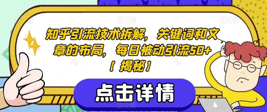 知乎引流技术拆解，关键词和文章的布局，每日被动引流50+【揭秘】-福喜网创