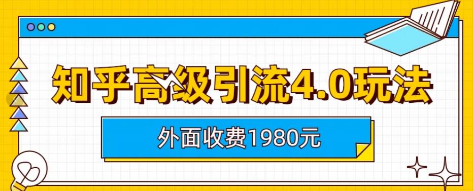 外面收费1980知乎高级引流4.0玩法，纯实操课程【揭秘】-福喜网创