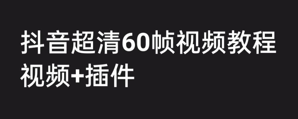 外面收费2300的抖音高清60帧视频教程，保证你能学会如何制作视频（教程+插件）-福喜网创