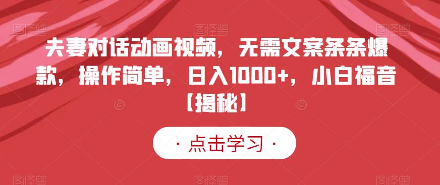 夫妻对话动画视频，无需文案条条爆款，操作简单，日入1000+，小白福音【揭秘】-福喜网创