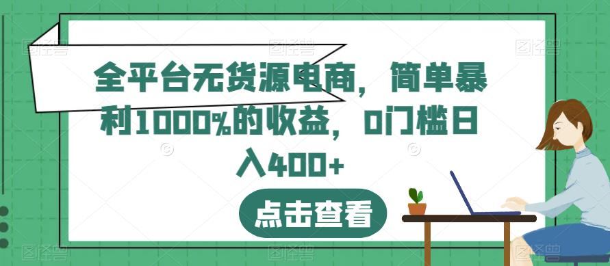 全平台无货源电商，简单暴利1000%的收益，0门槛日入400+【揭秘】-福喜网创