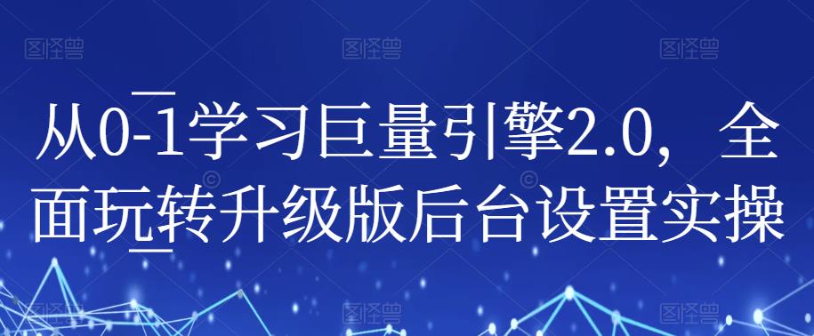 从0-1学习巨量引擎2.0，全面玩转升级版后台设置实操-福喜网创