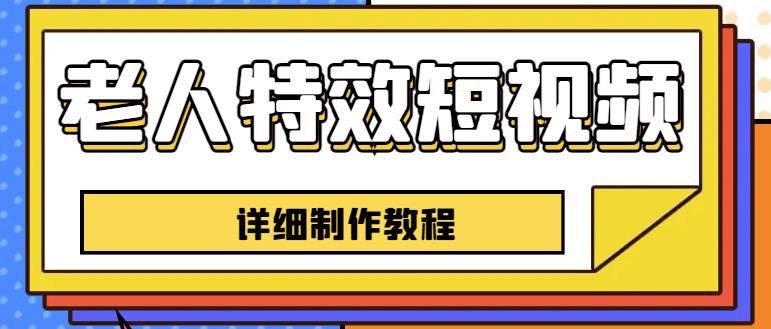 老人特效短视频创作教程，一个月涨粉5w粉丝秘诀新手0基础学习【全套教程】-福喜网创