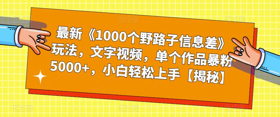 最新《1000个野路子信息差》玩法，文字视频，单个作品暴粉5000+，小白轻松上手【揭秘】-福喜网创