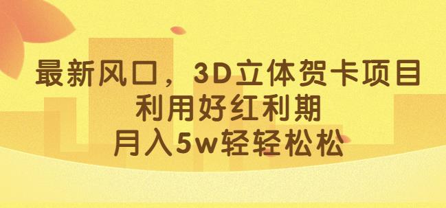 最新风口，3D立体贺卡项目，利用好红利期，月入5w轻轻松松【揭秘】-福喜网创