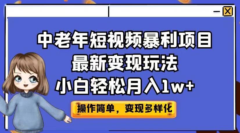 中老年短视频暴利项目最新变现玩法，小白轻松月入1w+【揭秘】-福喜网创