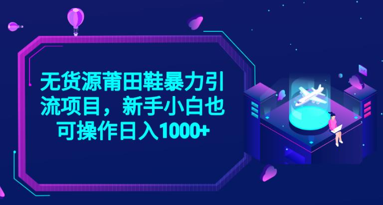 2023无货源莆田鞋暴力引流项目，新手小白也可实操日入1000+【揭秘】-福喜网创