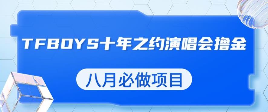 最新蓝海项目，靠最近非常火的TFBOYS十年之约演唱会流量掘金，八月必做的项目【揭秘】-福喜网创