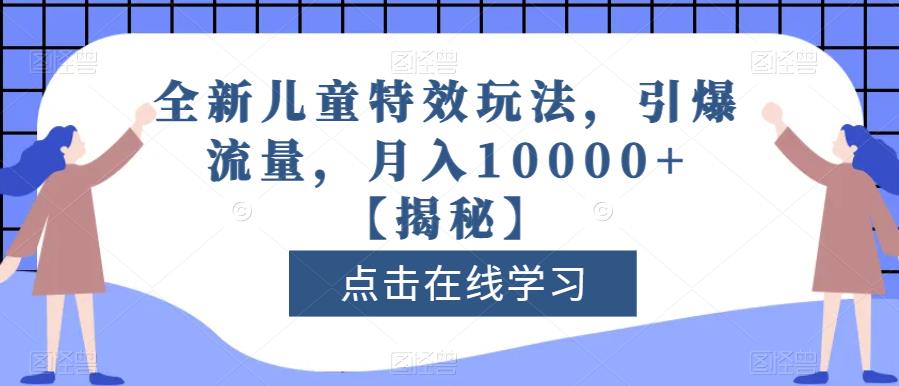 全新儿童特效玩法，引爆流量，月入10000+【揭秘】-福喜网创