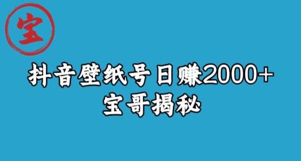 宝哥抖音壁纸号日赚2000+，不需要真人露脸就能操作【揭秘】-福喜网创