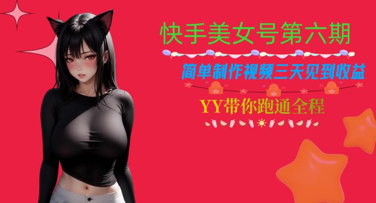 快手美女号第六期，简单制作视频三天见到收益【揭秘】-福喜网创