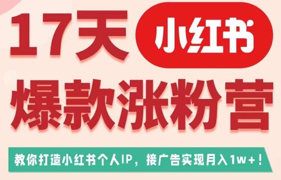 17天小红书爆款涨粉营（广告变现方向），教你打造小红书博主IP、接广告变现的-福喜网创