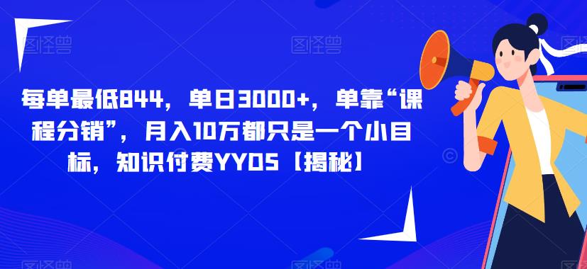 每单最低844，单日3000+，单靠“课程分销”，月入10万都只是一个小目标，知识付费YYDS【揭秘】-福喜网创