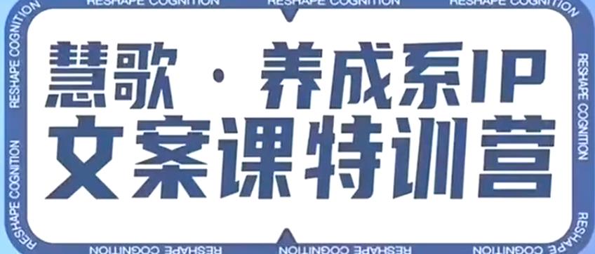 养成系IP文案课特训营，文案心法的天花板，打造养成系IP文案力，洞悉人性营销，让客户追着你收钱-福喜网创