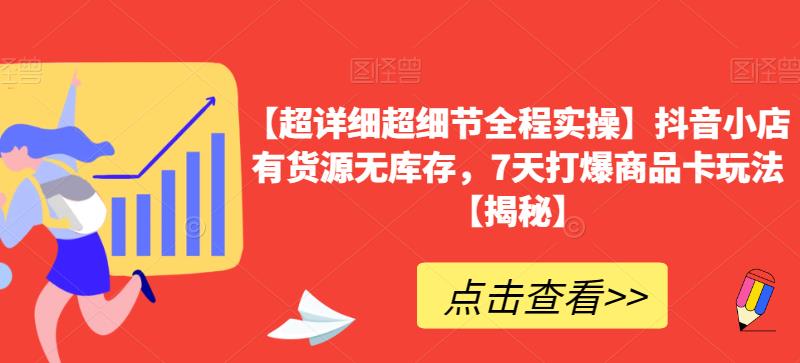 【超详细超细节全程实操】抖音小店有货源无库存，7天打爆商品卡玩法【揭秘】-福喜网创