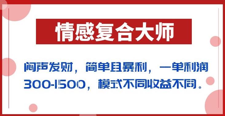 闷声发财的情感复合大师项目，简单且暴利，一单利润300-1500，模式不同收益不同【揭秘】-福喜网创