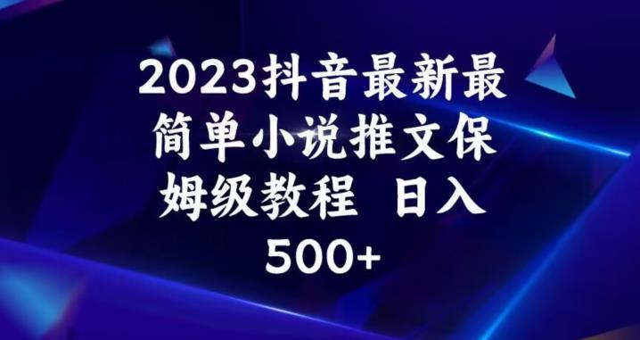 2023抖音最新最简单小说推文保姆级教程，日入500+【揭秘】-福喜网创