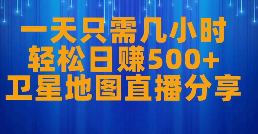 一天只需几小时，轻松日赚500+，卫星地图直播项目分享【揭秘】-福喜网创