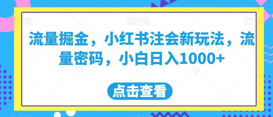 流量掘金，小红书注会新玩法，流量密码，小白日入1000+【揭秘】-福喜网创