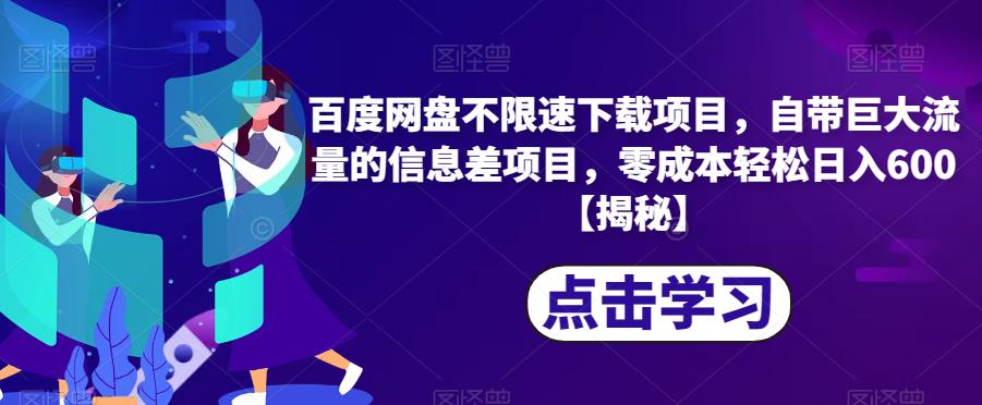 百度网盘不限速下载项目，自带巨大流量的信息差项目，零成本轻松日入600【揭秘】-福喜网创