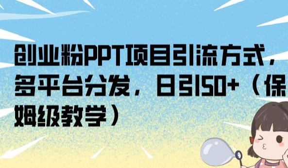 创业粉PPT项目引流方式，多平台分发，日引50+（保姆级教学）【揭秘】-福喜网创