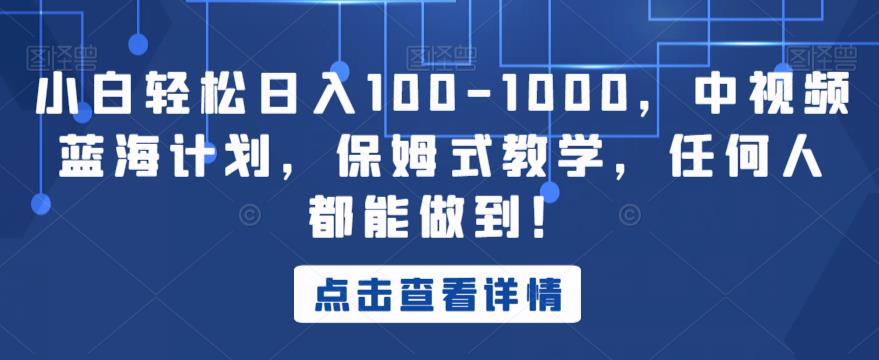 小白轻松日入100-1000，中视频蓝海计划，保姆式教学，任何人都能做到！【揭秘】-福喜网创