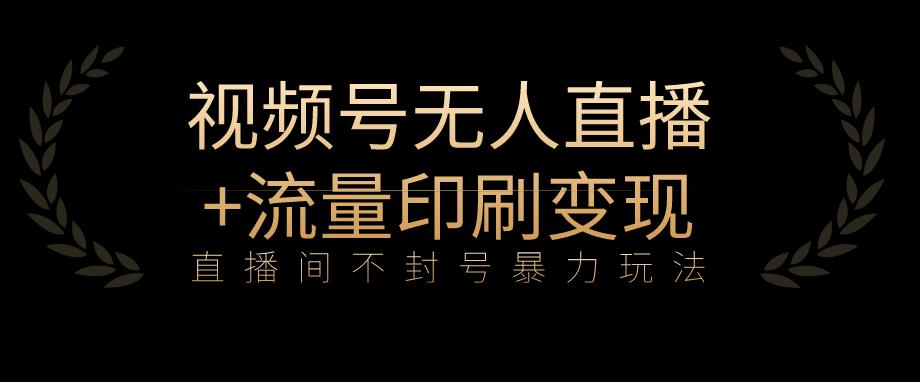 全网首发视频号不封号无人直播暴利玩法+流量印刷机变现，日入1000+【揭秘】-福喜网创