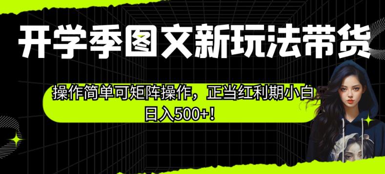 开学季图文新玩法带货，操作简单可矩阵操作，正当红利期小白日入500+！【揭秘】-福喜网创