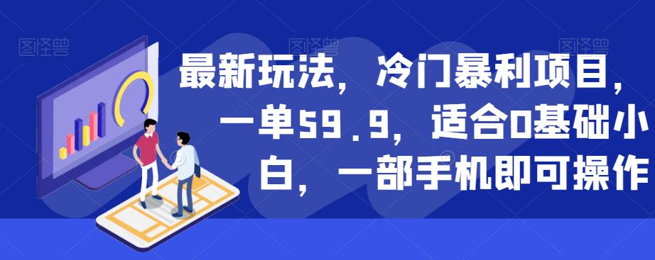 最新玩法，冷门暴利项目，一单59.9，适合0基础小白，一部手机即可操作【揭秘】-福喜网创