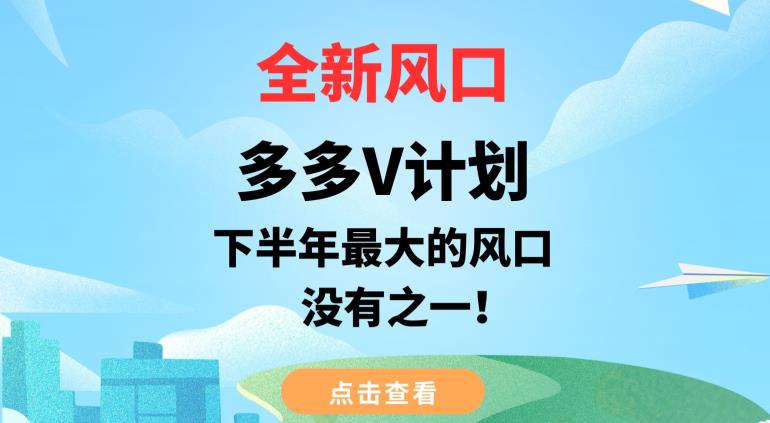 全新风口，多多V计划，下半年最大的风口项目，没有之一【揭秘】-福喜网创