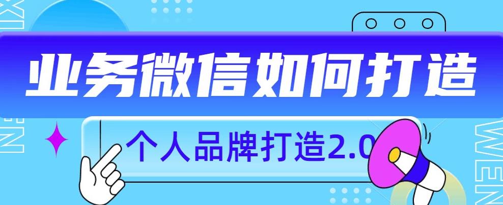 个人品牌打造2.0，个人微信号如何打造更有力量？-福喜网创