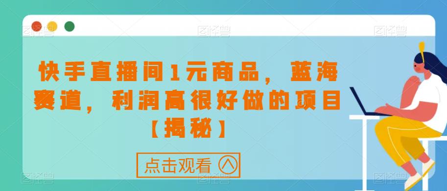 快手直播间1元商品，蓝海赛道，利润高很好做的项目【揭秘】-福喜网创