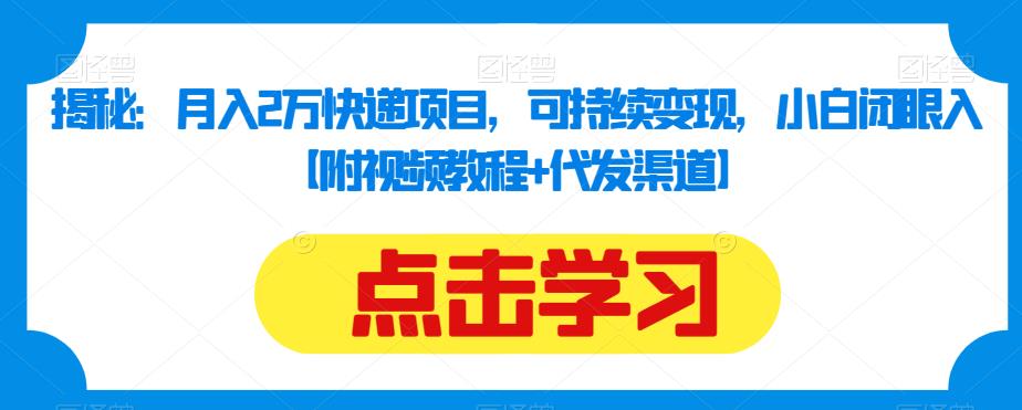 揭秘：月入2万快递项目，可持续变现，小白闭眼入【附视频教程+代发渠道】-福喜网创