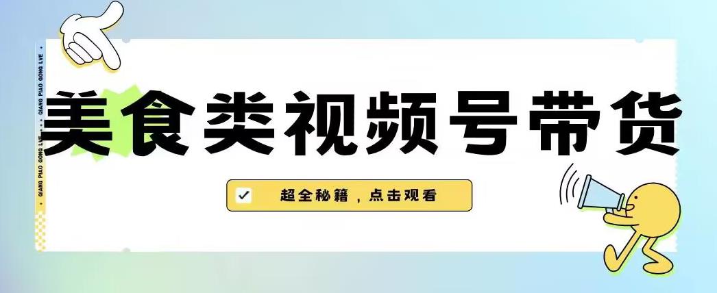 2023年视频号最新玩法，美食类视频号带货【内含去重方法】-福喜网创