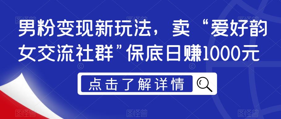 男粉变现新玩法，卖“爱好韵女交流社群”保底日赚1000元【揭秘】-福喜网创