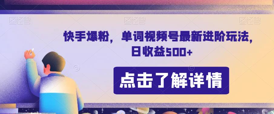 快手爆粉，单词视频号最新进阶玩法，日收益500+【揭秘】-福喜网创