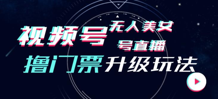 视频号美女无人直播间撸门票搭建升级玩法，日入1000+，后端转化不封号【揭秘】-福喜网创