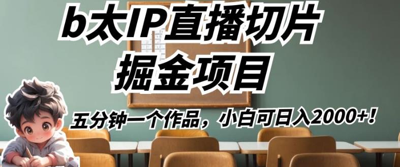 b太IP直播切片掘金项目，五分钟一个作品，小白可日入2000+【揭秘】-福喜网创