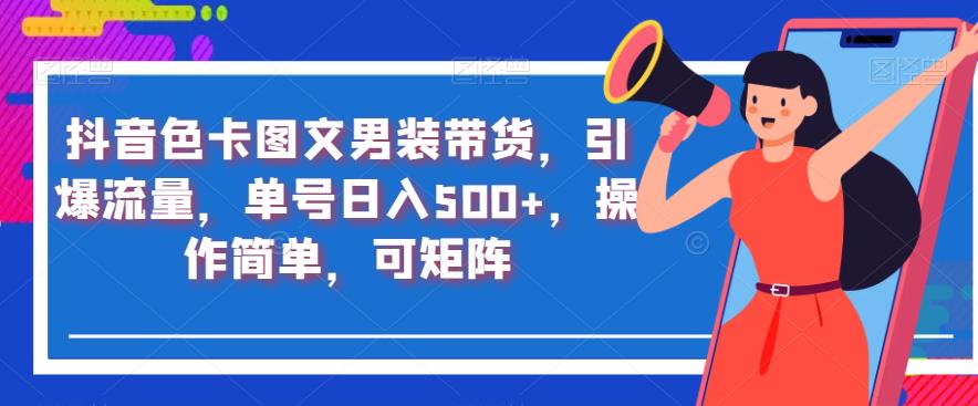 抖音色卡图文男装带货，引爆流量，单号日入500+，操作简单，可矩阵【揭秘】-福喜网创