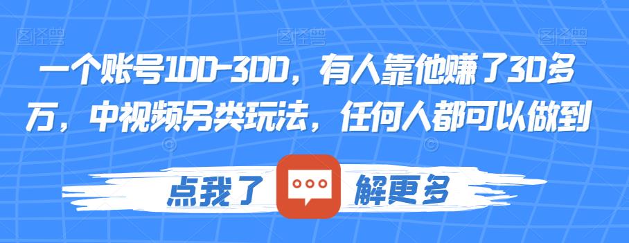 一个账号100-300，有人靠他赚了30多万，中视频另类玩法，任何人都可以做到【揭秘】-福喜网创