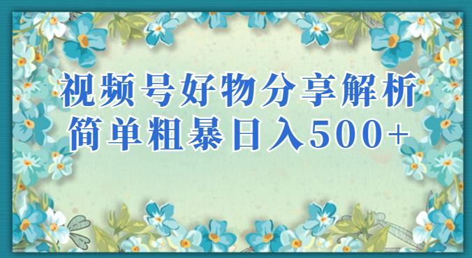 视频号好物分享解析，简单粗暴可以批量方大的项目【揭秘】-福喜网创