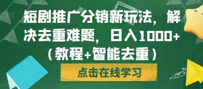 短剧推广分销新玩法，解决去重难题，日入1000+（教程+智能去重）【揭秘】-福喜网创