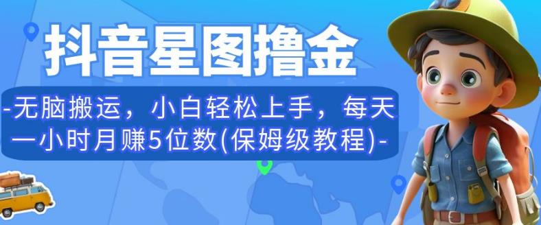 抖音星图撸金，无脑搬运，小白轻松上手，每天一小时月赚5位数(保姆级教程)【揭秘】-福喜网创