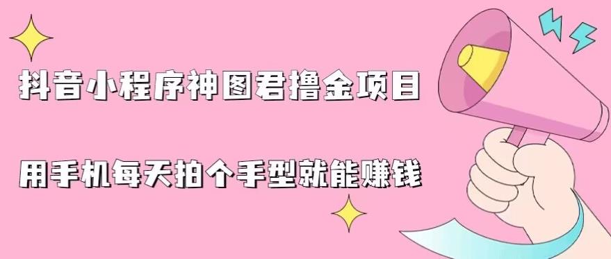 抖音小程序神图君撸金项目，用手机每天拍个手型挂载一下小程序就能赚钱【揭秘】-福喜网创