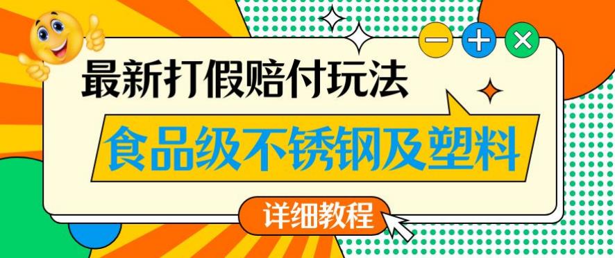 最新食品级不锈钢及塑料打假赔付玩法，一单利润500【详细玩法教程】【仅揭秘】-福喜网创