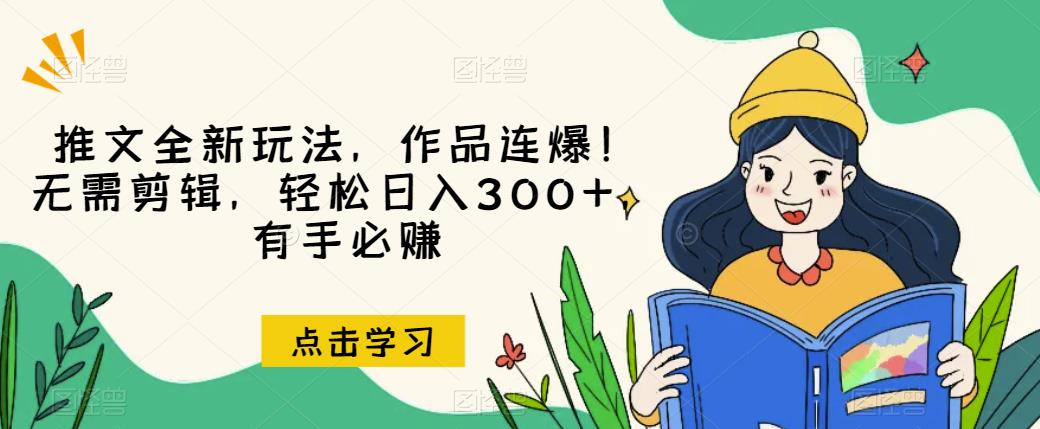 推文全新玩法，作品连爆！无需剪辑，轻松日入300+，有手必赚【揭秘】-福喜网创