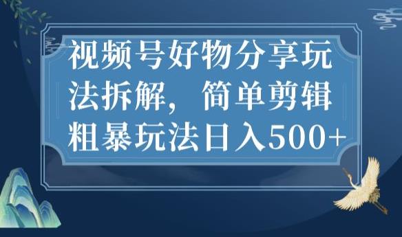 视频号好物分享玩法拆解，简单剪辑粗暴玩法日入500+【揭秘】-福喜网创