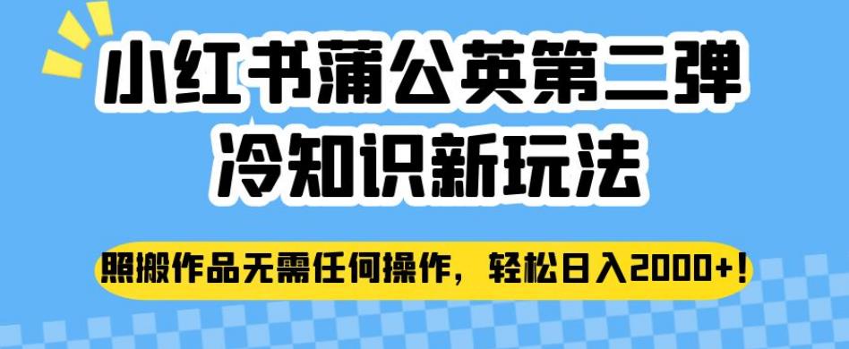 小红书蒲公英第二弹冷知识新玩法，照搬作品无需任何操作，轻松日入2000+【揭秘】-福喜网创