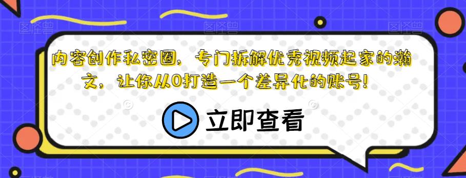 内容创作私密圈，专门拆解优秀视频起家的瀚文，让你从0打造一个差异化的账号！-福喜网创