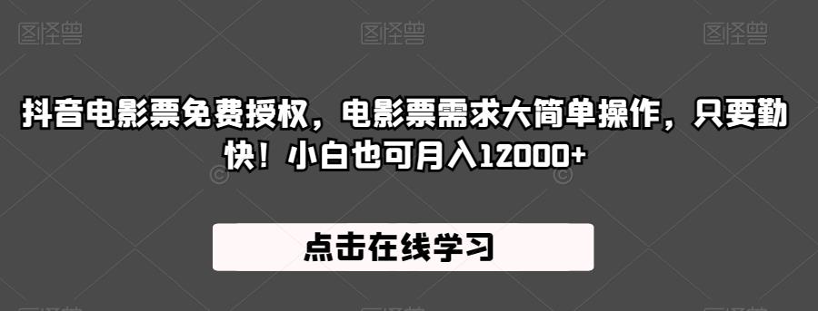 抖音电影票免费授权，电影票需求大简单操作，只要勤快！小白也可月入12000+【揭秘】-福喜网创